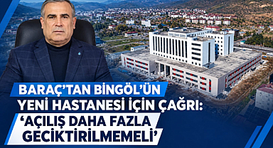 BARAÇ’TAN BİNGÖL’ÜN YENİ HASTANESİ İÇİN ÇAĞRI: “AÇILIŞ DAHA FAZLA GECİKTİRİLMEMELİ”