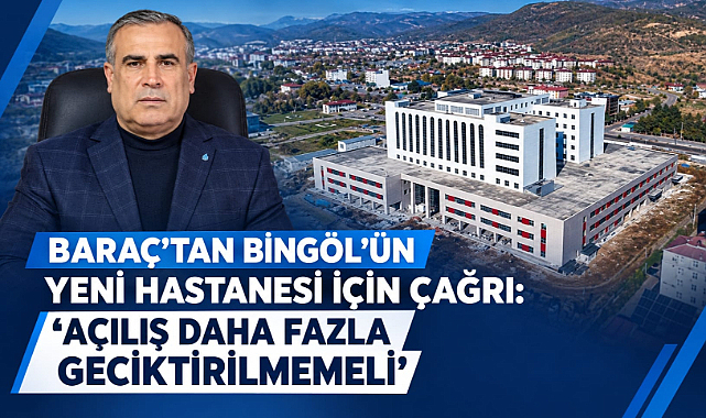 BARAÇ’TAN BİNGÖL’ÜN YENİ HASTANESİ İÇİN ÇAĞRI: “AÇILIŞ DAHA FAZLA GECİKTİRİLMEMELİ”