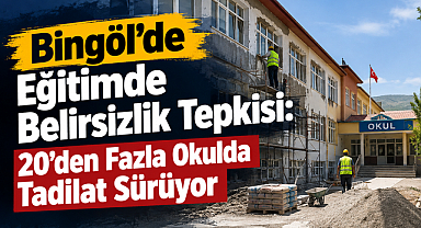 Bingöl’de Eğitimde Belirsizlik Tepkisi: 20’den Fazla Okulda Tadilat Sürüyor