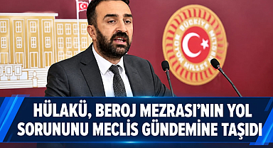 Hülakü, Beroj Mezrası’nın yol sorununu Meclis gündemine taşıdı