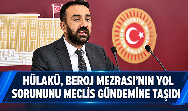 Hülakü, Beroj Mezrası’nın yol sorununu Meclis gündemine taşıdı