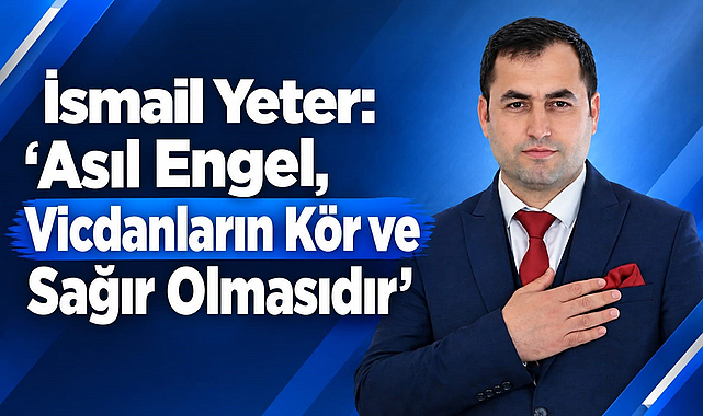İsmail Yeter: “Asıl Engel, Vicdanların Kör ve Sağır Olmasıdır”