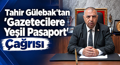 Tahir Gülebak’tan 'Gazetecilere Yeşil Pasaport' Çağrısı