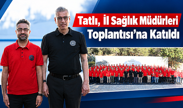 Tatlı, İl Sağlık Müdürleri Toplantısı’na Katıldı