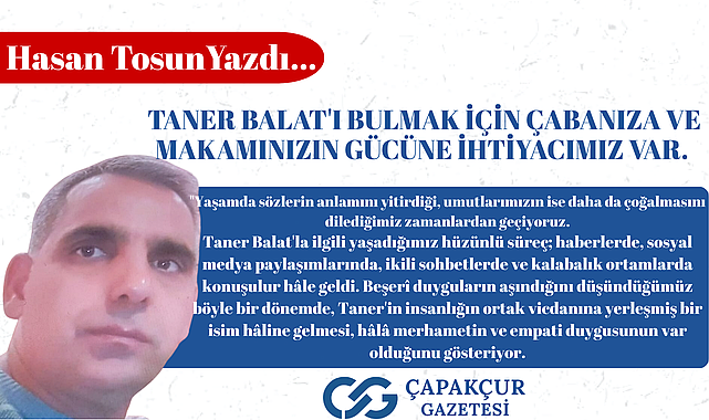 TANER BALAT'I BULMAK İÇİN ÇABANIZA VE MAKAMINIZIN GÜCÜNE İHTİYACIMIZ VAR.