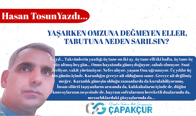 YAŞARKEN OMZUNA DEĞMEYEN ELLER, TABUTUNA NEDEN SARILSIN?