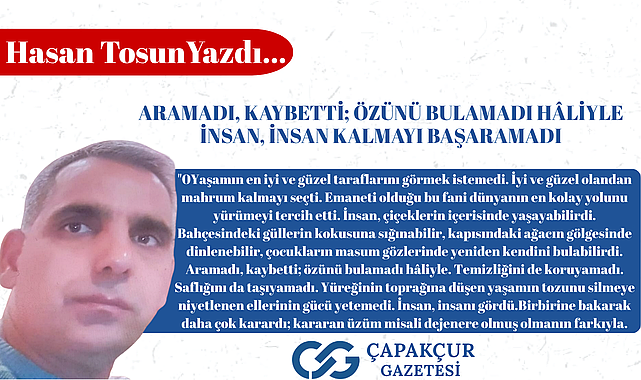 ARAMADI, KAYBETTİ; ÖZÜNÜ BULAMADI HÂLİYLE İnsan, insan kalmayı başaramadı.